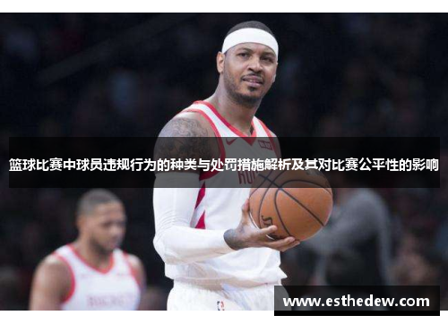 篮球比赛中球员违规行为的种类与处罚措施解析及其对比赛公平性的影响