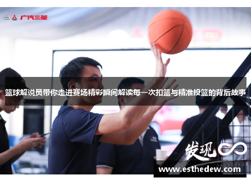篮球解说员带你走进赛场精彩瞬间解读每一次扣篮与精准投篮的背后故事