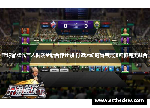 篮球品牌代言人揭晓全新合作计划 打造运动时尚与竞技精神完美融合 篮球品牌代言人揭晓全新合作计划 打造运动时尚与竞技精神完美融合