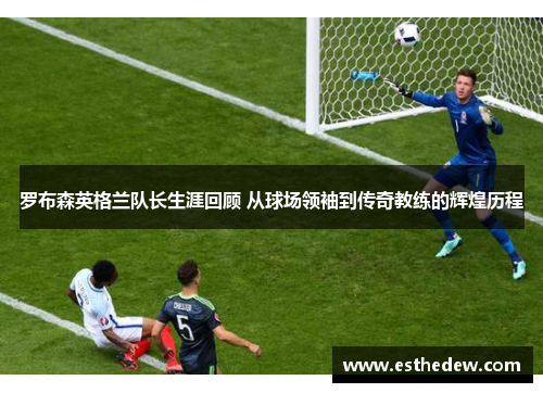 罗布森英格兰队长生涯回顾 从球场领袖到传奇教练的辉煌历程 罗布森英格兰队长生涯回顾 从球场领袖到传奇教练的辉煌历程