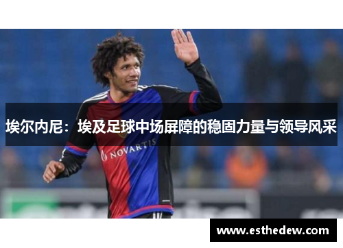 埃尔内尼:埃及足球中场屏障的稳固力量与领导风采 埃尔内尼:埃及足球中场屏障的稳固力量与领导风采