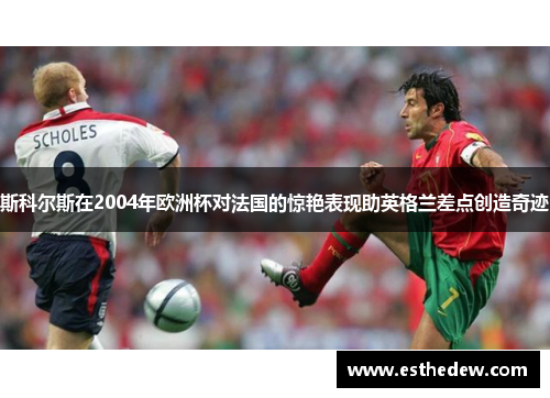 斯科尔斯在2004年欧洲杯对法国的惊艳表现助英格兰差点创造奇迹