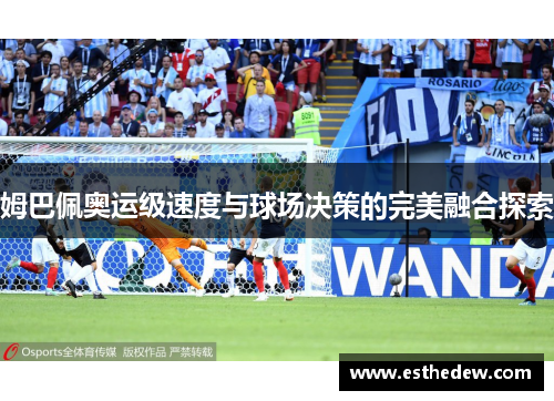 姆巴佩奥运级速度与球场决策的完美融合探索
