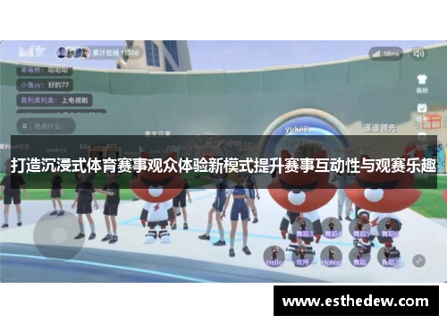 打造沉浸式体育赛事观众体验新模式提升赛事互动性与观赛乐趣 打造沉浸式体育赛事观众体验新模式提升赛事互动性与观赛乐趣