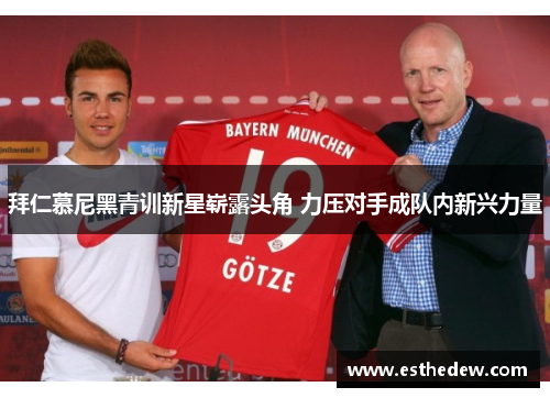 拜仁慕尼黑青训新星崭露头角 力压对手成队内新兴力量