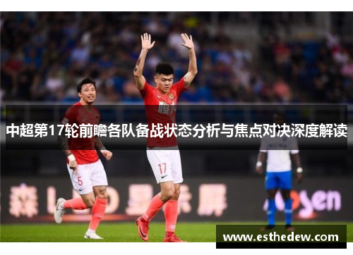 中超第17轮前瞻各队备战状态分析与焦点对决深度解读