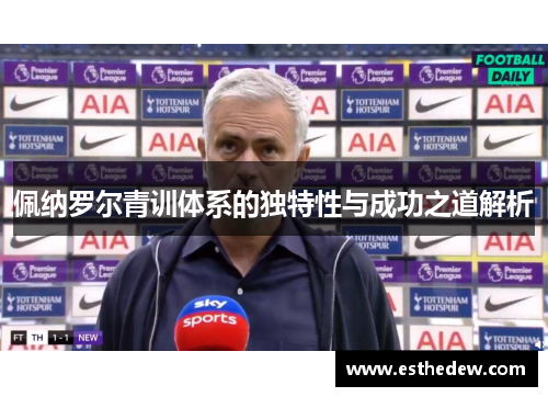 佩纳罗尔青训体系的独特性与成功之道解析 佩纳罗尔青训体系的独特性与成功之道解析