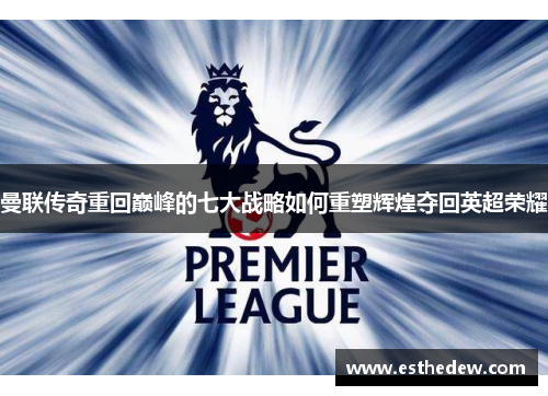 曼联传奇重回巅峰的七大战略如何重塑辉煌夺回英超荣耀