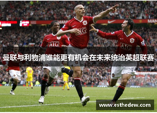 曼联与利物浦谁能更有机会在未来统治英超联赛