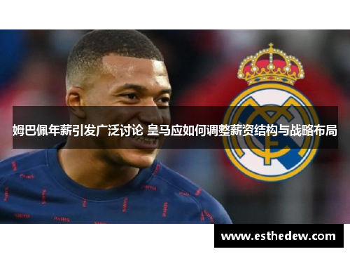 姆巴佩年薪引发广泛讨论 皇马应如何调整薪资结构与战略布局