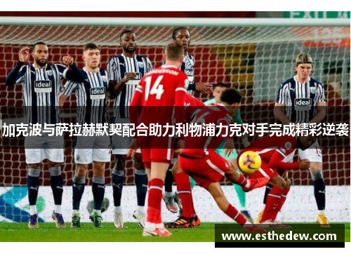 加克波与萨拉赫默契配合助力利物浦力克对手完成精彩逆袭