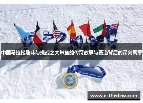中国马拉松趣味与挑战之大带鱼的传奇故事与赛道背后的深刻寓意