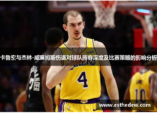 卡鲁索与杰林-威廉姆斯伤退对球队阵容深度及比赛策略的影响分析