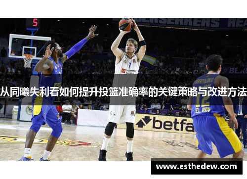 从同曦失利看如何提升投篮准确率的关键策略与改进方法
