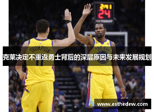 克莱决定不重返勇士背后的深层原因与未来发展规划
