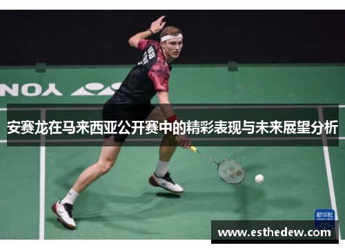 安赛龙在马来西亚公开赛中的精彩表现与未来展望分析