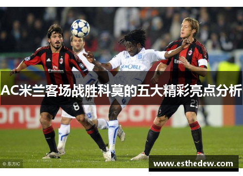 AC米兰客场战胜科莫的五大精彩亮点分析
