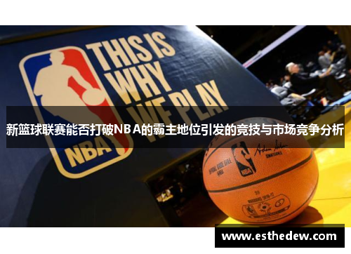 新篮球联赛能否打破NBA的霸主地位引发的竞技与市场竞争分析