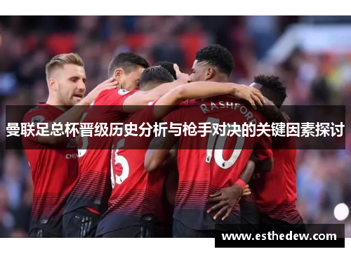 曼联足总杯晋级历史分析与枪手对决的关键因素探讨