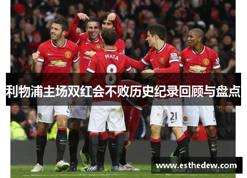 利物浦主场双红会不败历史纪录回顾与盘点