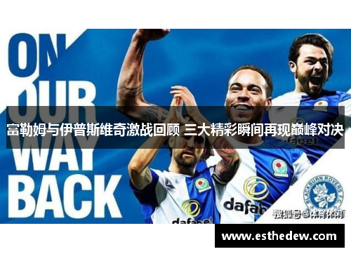 富勒姆与伊普斯维奇激战回顾 三大精彩瞬间再现巅峰对决