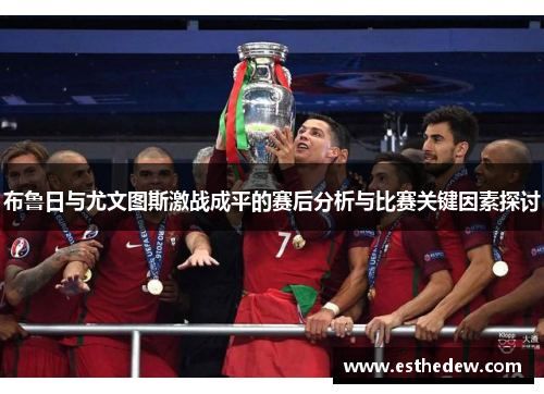 布鲁日与尤文图斯激战成平的赛后分析与比赛关键因素探讨