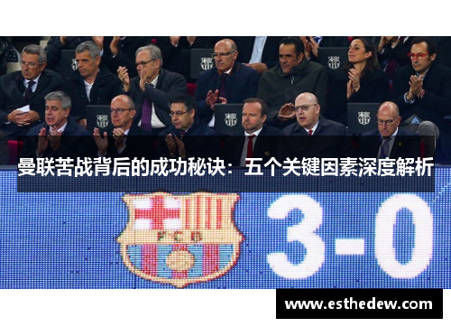 曼联苦战背后的成功秘诀:五个关键因素深度解析 曼联苦战背后的成功秘诀:五个关键因素深度解析