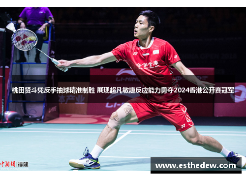 桃田贤斗凭反手抽球精准制胜 展现超凡敏捷反应能力勇夺2024香港公开赛冠军