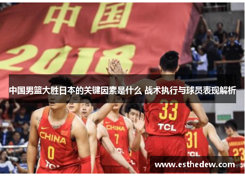 中国男篮大胜日本的关键因素是什么 战术执行与球员表现解析