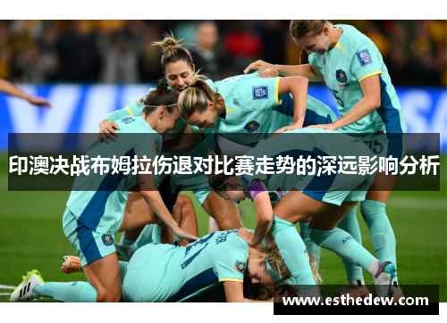 印澳决战布姆拉伤退对比赛走势的深远影响分析 印澳决战布姆拉伤退对比赛走势的深远影响分析