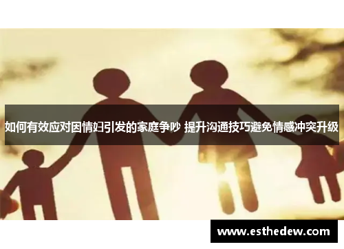 如何有效应对因情妇引发的家庭争吵 提升沟通技巧避免情感冲突升级 如何有效应对因情妇引发的家庭争吵 提升沟通技巧避免情感冲突升级