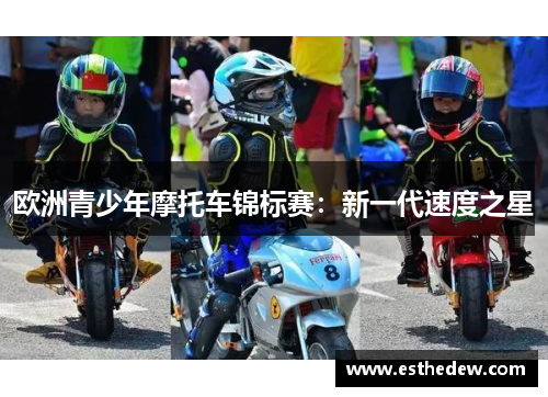 欧洲青少年摩托车锦标赛:新一代速度之星 欧洲青少年摩托车锦标赛:新一代速度之星