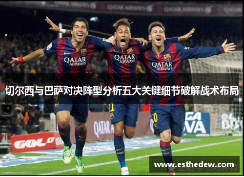切尔西与巴萨对决阵型分析五大关键细节破解战术布局 切尔西与巴萨对决阵型分析五大关键细节破解战术布局