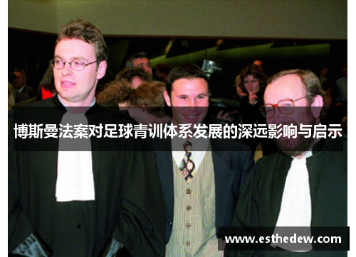博斯曼法案对足球青训体系发展的深远影响与启示 博斯曼法案对足球青训体系发展的深远影响与启示