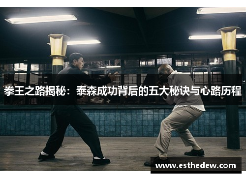拳王之路揭秘:泰森成功背后的五大秘诀与心路历程 拳王之路揭秘:泰森成功背后的五大秘诀与心路历程