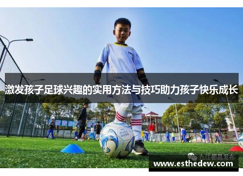 激发孩子足球兴趣的实用方法与技巧助力孩子快乐成长