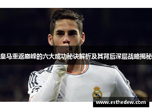 皇马重返巅峰的六大成功秘诀解析及其背后深层战略揭秘