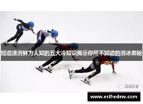 短道速滑鲜为人知的五大冷知识揭示你所不知道的滑冰奥秘 短道速滑鲜为人知的五大冷知识揭示你所不知道的滑冰奥秘