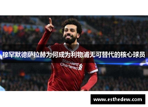 穆罕默德萨拉赫为何成为利物浦无可替代的核心球员 穆罕默德萨拉赫为何成为利物浦无可替代的核心球员