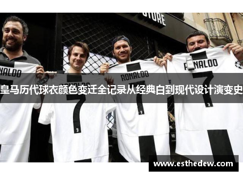 皇马历代球衣颜色变迁全记录从经典白到现代设计演变史
