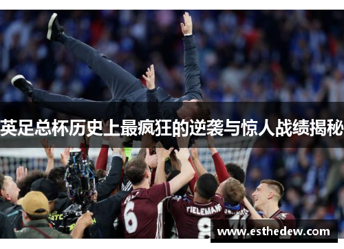 英足总杯历史上最疯狂的逆袭与惊人战绩揭秘 英足总杯历史上最疯狂的逆袭与惊人战绩揭秘