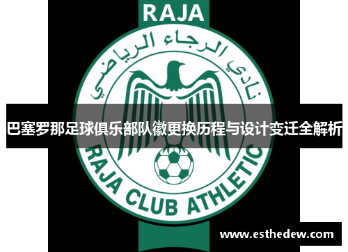 巴塞罗那足球俱乐部队徽更换历程与设计变迁全解析 巴塞罗那足球俱乐部队徽更换历程与设计变迁全解析