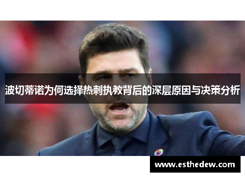 波切蒂诺为何选择热刺执教背后的深层原因与决策分析 波切蒂诺为何选择热刺执教背后的深层原因与决策分析