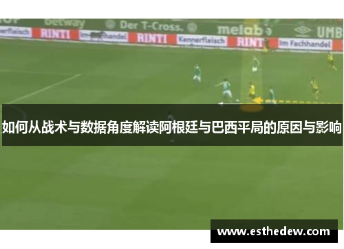 如何从战术与数据角度解读阿根廷与巴西平局的原因与影响