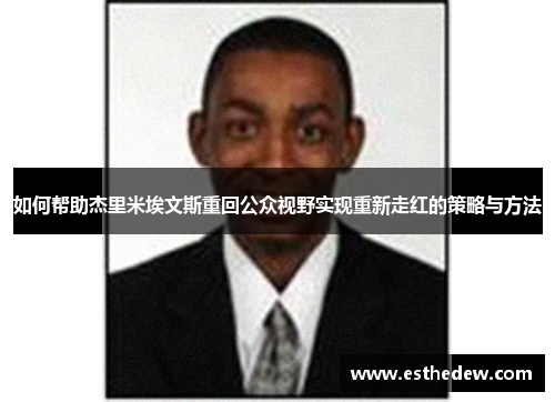 如何帮助杰里米埃文斯重回公众视野实现重新走红的策略与方法