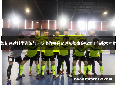 如何通过科学训练与团队协作提升足球队整体竞技水平与战术素养