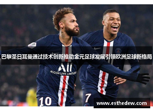 巴黎圣日耳曼通过技术创新推动金元足球发展引领欧洲足球新格局 巴黎圣日耳曼通过技术创新推动金元足球发展引领欧洲足球新格局