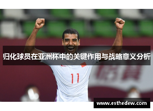 归化球员在亚洲杯中的关键作用与战略意义分析