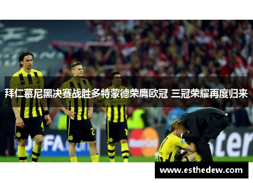 拜仁慕尼黑决赛战胜多特蒙德荣膺欧冠 三冠荣耀再度归来
