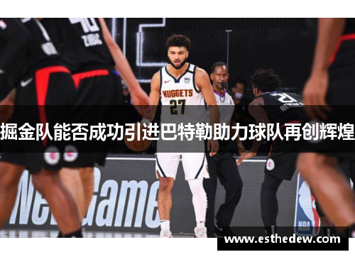 掘金队能否成功引进巴特勒助力球队再创辉煌